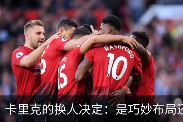 卡里克的换人决定：是巧妙布局还是狡猾“打脸”？