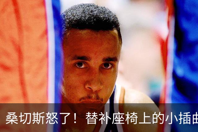 桑切斯怒了！替补座椅上的小插曲，错失点球大战